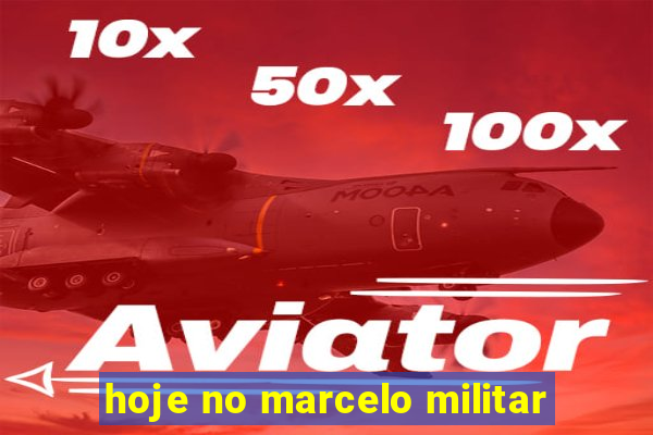 hoje no marcelo militar